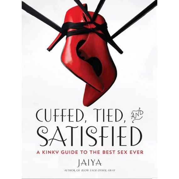 Cuffed, Tied and Satisfied A Kinky Guide to the Best Sex Ever